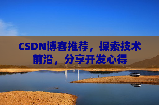 CSDN博客推荐,探索技术前沿,分享开发心得